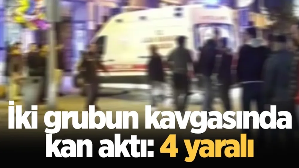 İki grubun kavgasında kan aktı: 4 yaralı