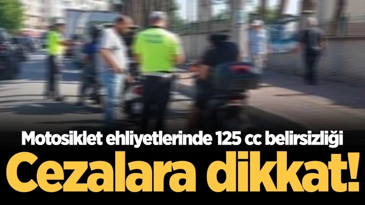 DİKKAT !!! Motosiklet ehliyetlerinde 125 cc belirsizliği: Cezalara dikkat!