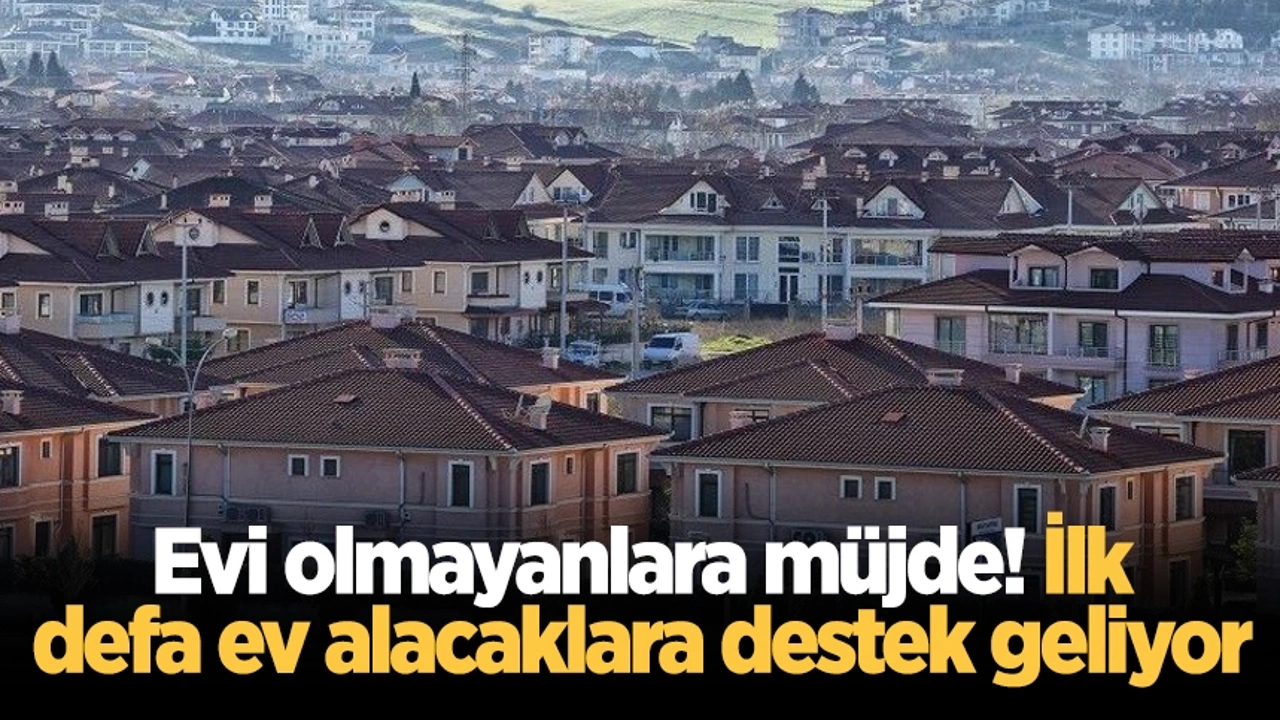 Evi olmayanlara müjde! İlk defa konut alacaklara destek geliyor