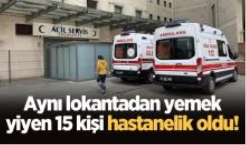 Aynı lokantadan yemek yiyen 15 kişi hastanelik oldu!