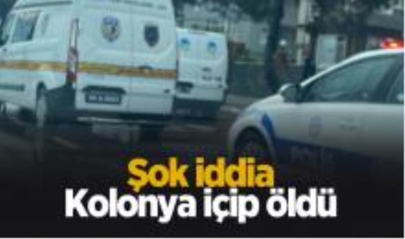 Kolonya içip öldü iddiası