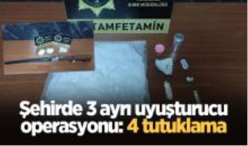Şehirde 3 ayrı uyuşturucu operasyonu: 4 tutuklama