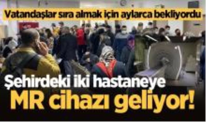 Şehirdeki iki hastaneye MR cihazı geliyor! 