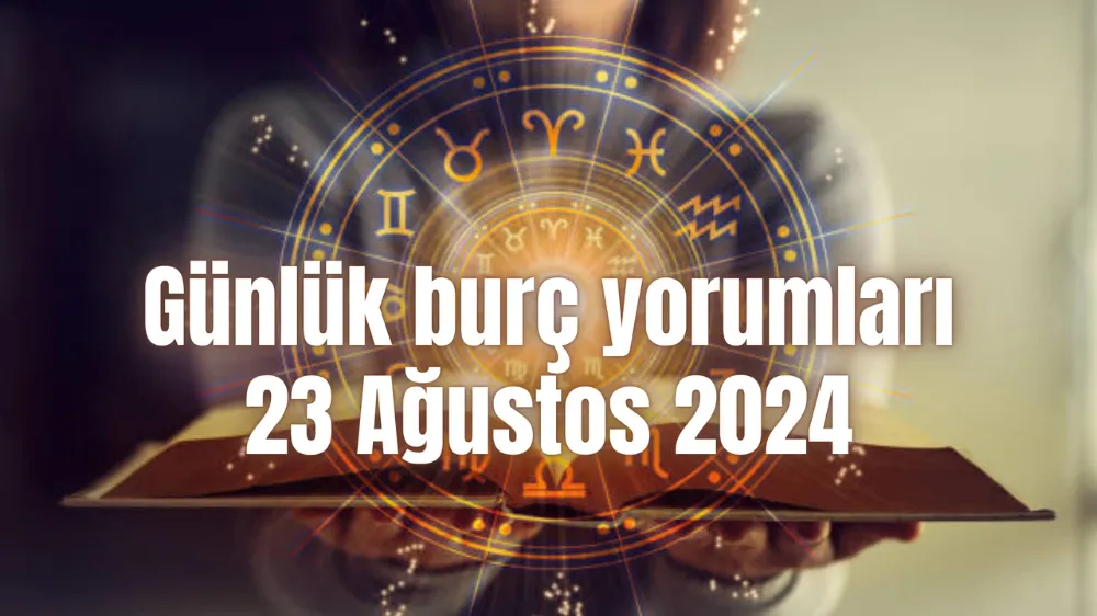 23 Ağustos 2024 Cuma Günlük burç yorumları