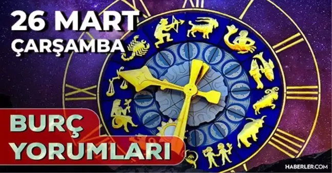 26 Mart 2025 Çarşamba Bugün Günlük Burç Yorumlarınız