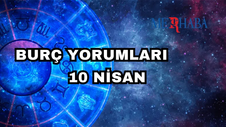 10 Nisan 2025 Perşembe Günlük BURÇ Yorumlarınız
