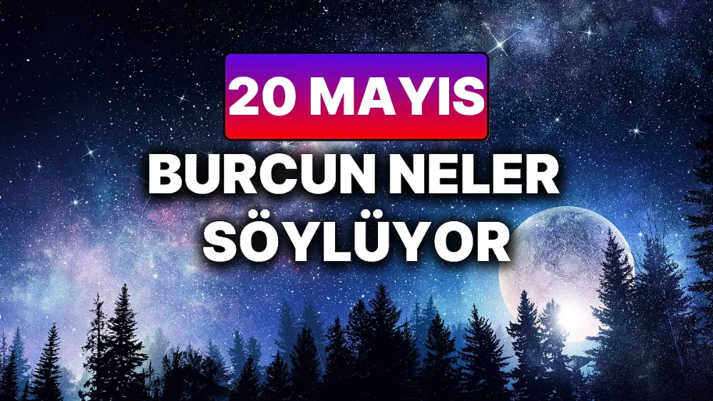 20 Mayıs 2025 Salı Günlük BURÇ Yorumlarınız