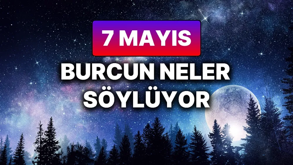 7 Mayıs 2025 Çarşamba Günlük BURÇ Yorumlarınız