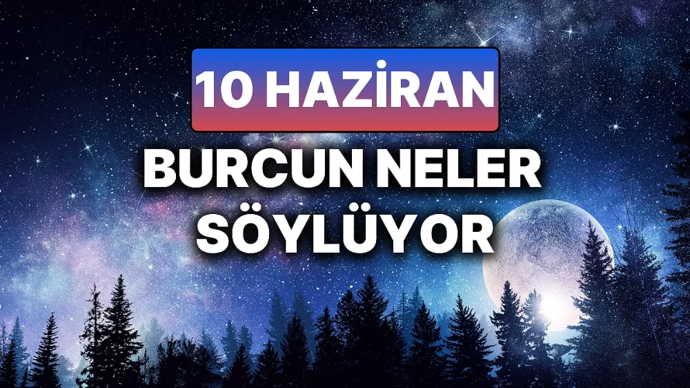 10 haziran 2025 Salı Günlük BURÇ Yorumlarınız