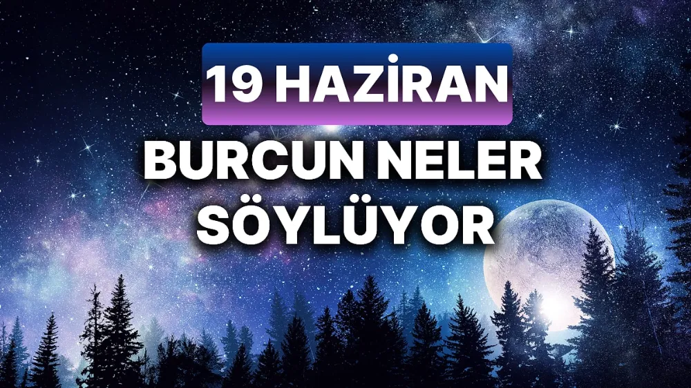 19 Haziran 2025 Perşembe Günlük BURÇ Yorumlarınız