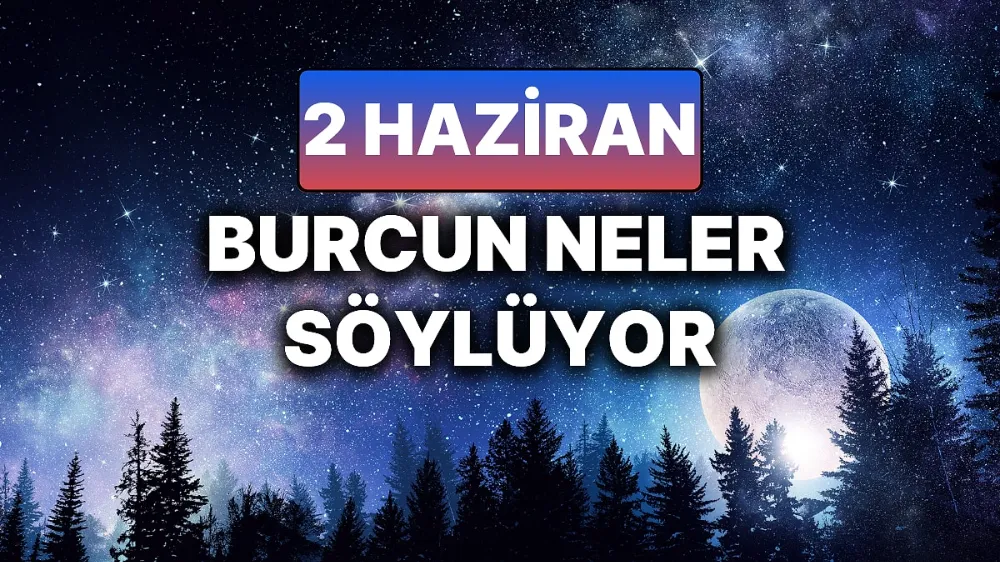 2 Haziran 2025 Pazartesi Günlük BURÇ Yorumlarınız