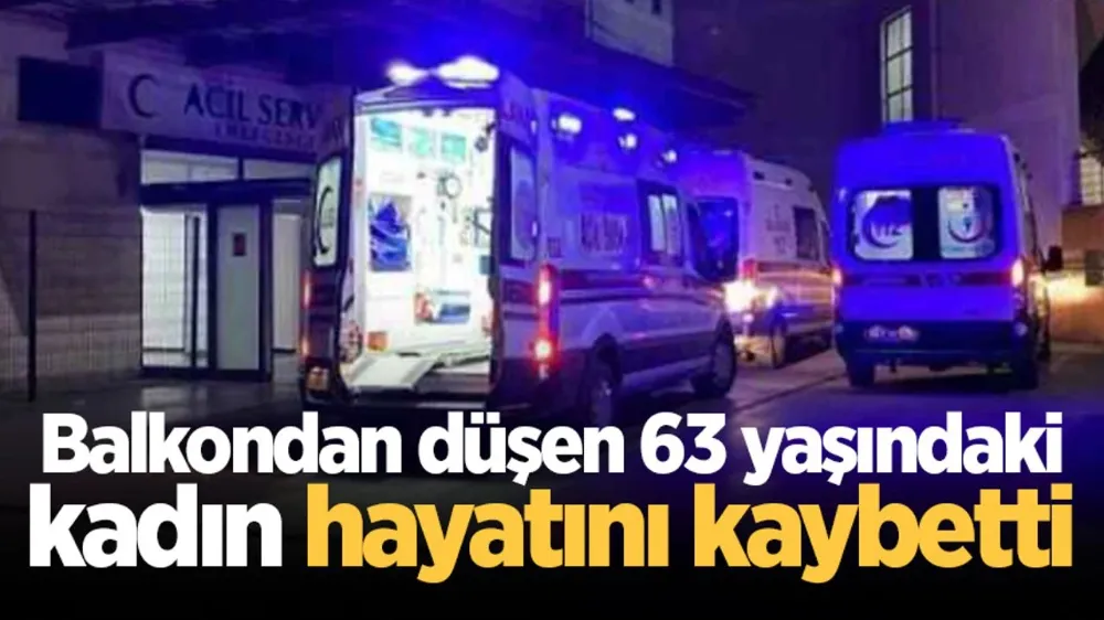 Balkondan düşen 63 yaşındaki kadın hayatını kaybetti