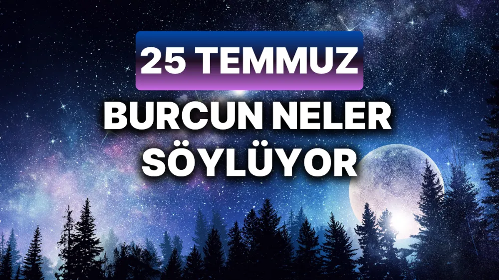 25 Temmuz 2025 Cuma Günlük BURÇ Yorumlarınız