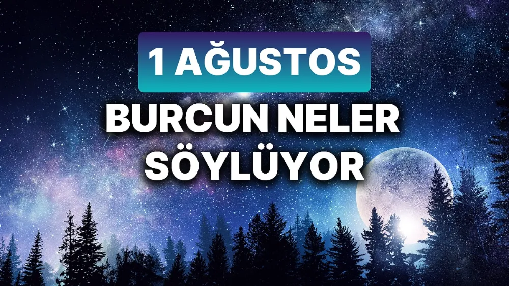 1 Ağustos 2025 Cuma Günlük BURÇ Yorumlarınız