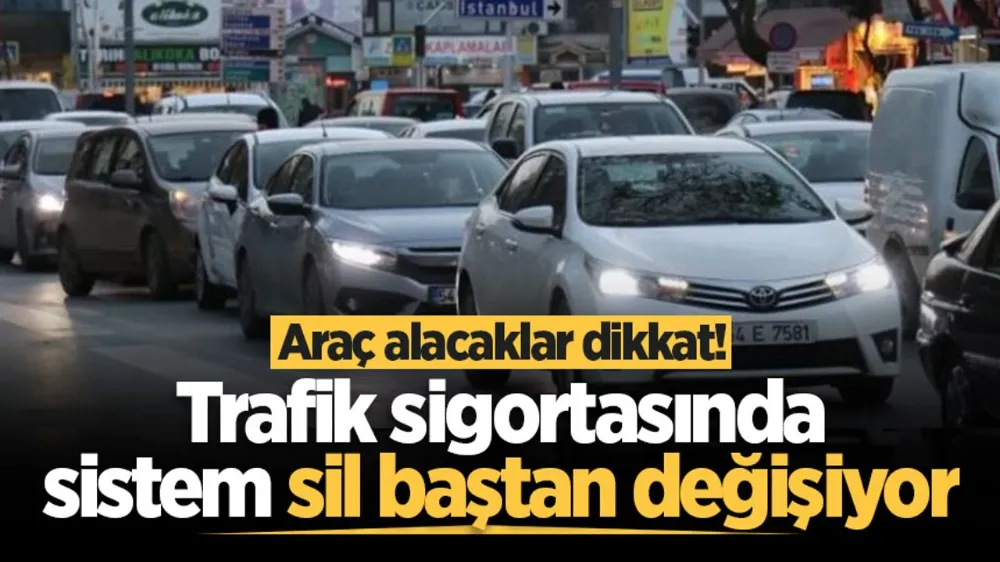 Araç alacaklar dikkat! Trafik sigortasında sistem sil baştan değişiyor