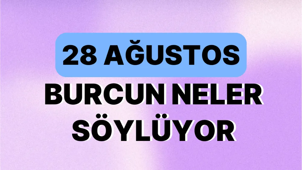 28 Ağustos 2025 Perşembe Günlük BURÇ Yorumlarınız