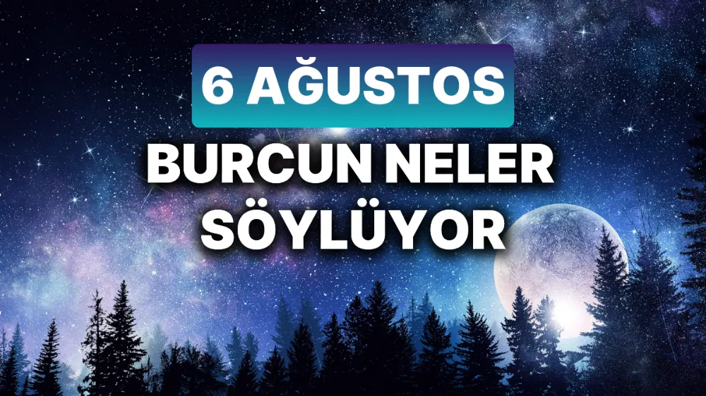 6 Ağustos 2025 Çarşamba Bugün Günlük BURÇ Yorumları