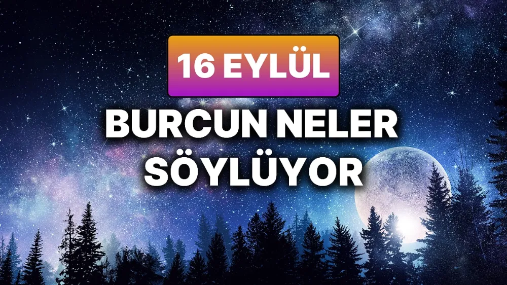 16 Eylül 2025 Salı Bugün BURÇ Yorumlarınız