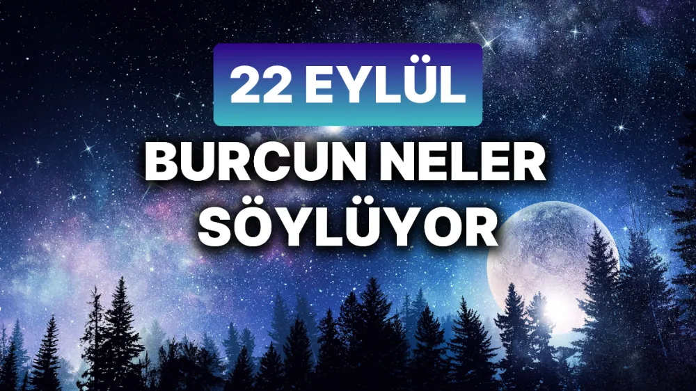 22 Eylül 2025 Pazartesi BURÇ yorumlarınız